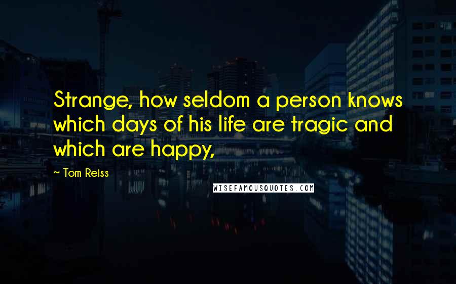 Tom Reiss Quotes: Strange, how seldom a person knows which days of his life are tragic and which are happy,