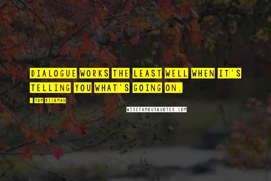 Tom Rickman Quotes: Dialogue works the least well when it's telling you what's going on.