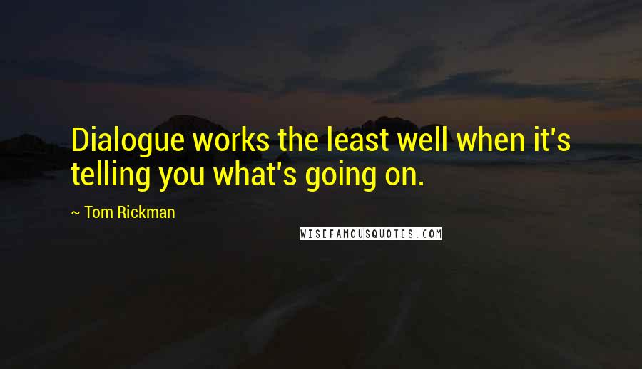 Tom Rickman Quotes: Dialogue works the least well when it's telling you what's going on.
