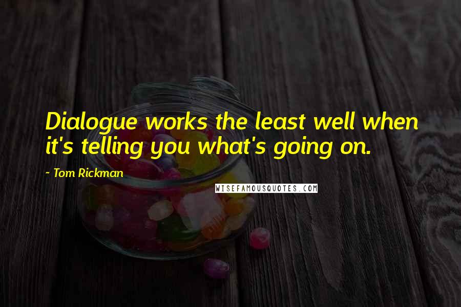 Tom Rickman Quotes: Dialogue works the least well when it's telling you what's going on.