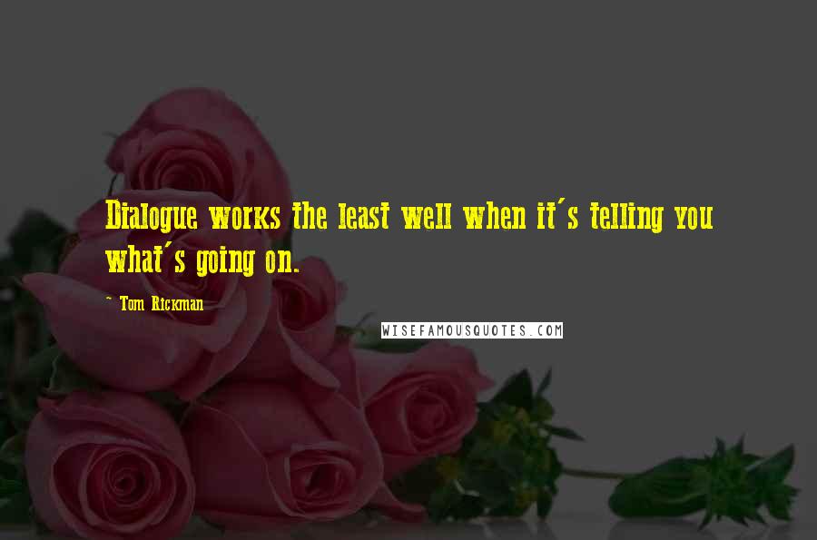 Tom Rickman Quotes: Dialogue works the least well when it's telling you what's going on.