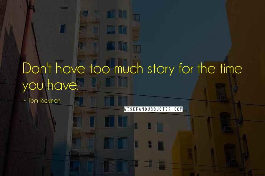 Tom Rickman Quotes: Don't have too much story for the time you have.