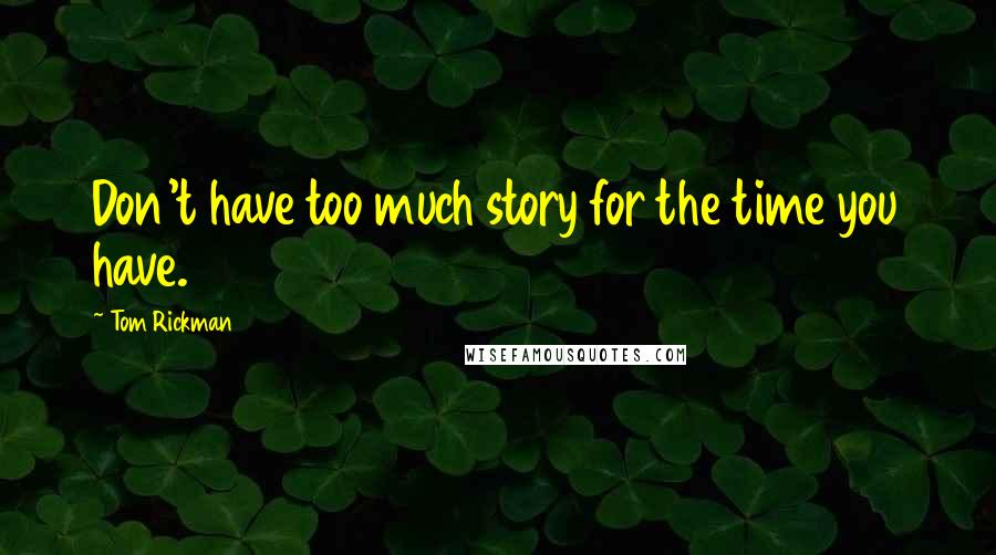 Tom Rickman Quotes: Don't have too much story for the time you have.