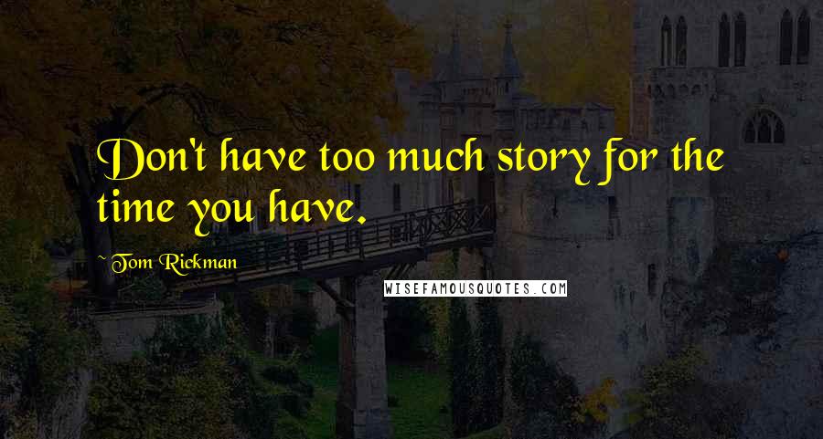 Tom Rickman Quotes: Don't have too much story for the time you have.