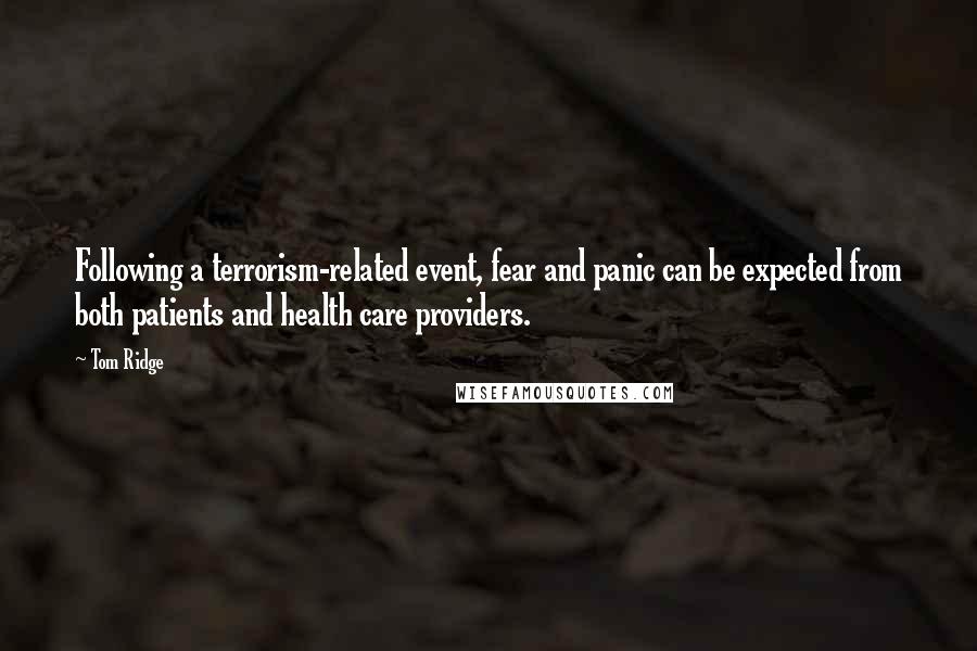 Tom Ridge Quotes: Following a terrorism-related event, fear and panic can be expected from both patients and health care providers.