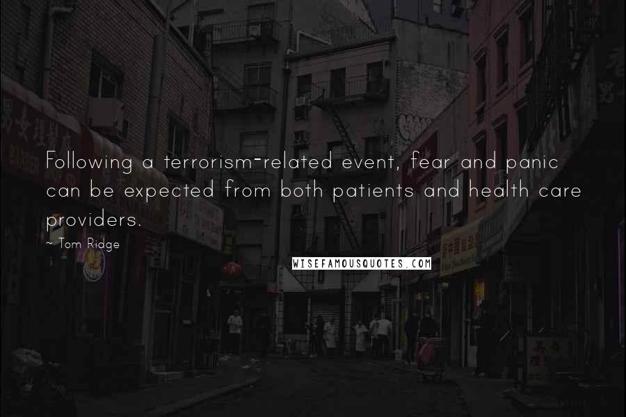 Tom Ridge Quotes: Following a terrorism-related event, fear and panic can be expected from both patients and health care providers.
