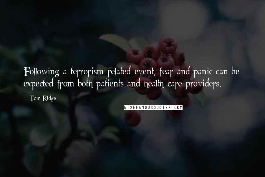 Tom Ridge Quotes: Following a terrorism-related event, fear and panic can be expected from both patients and health care providers.