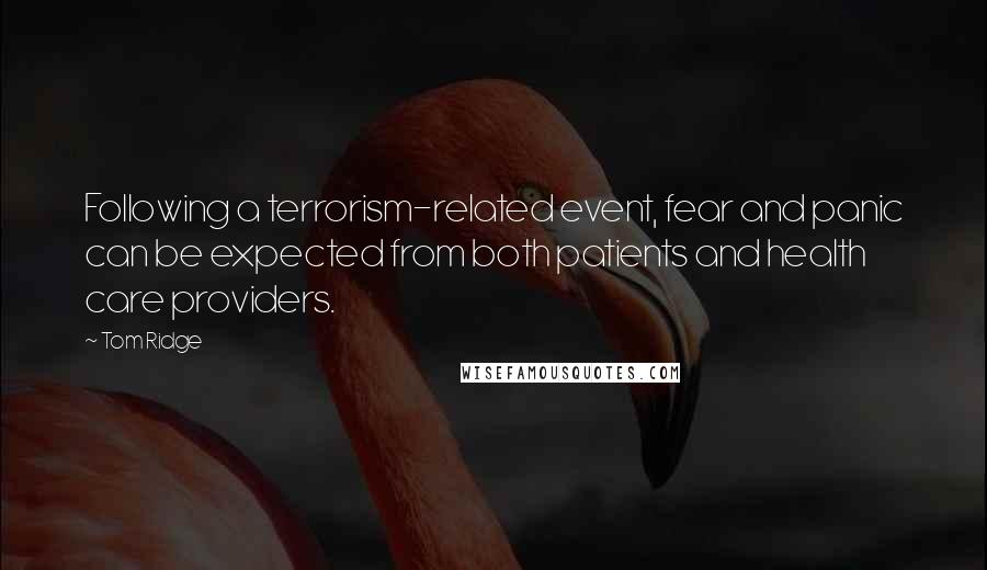 Tom Ridge Quotes: Following a terrorism-related event, fear and panic can be expected from both patients and health care providers.