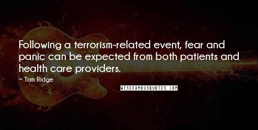 Tom Ridge Quotes: Following a terrorism-related event, fear and panic can be expected from both patients and health care providers.