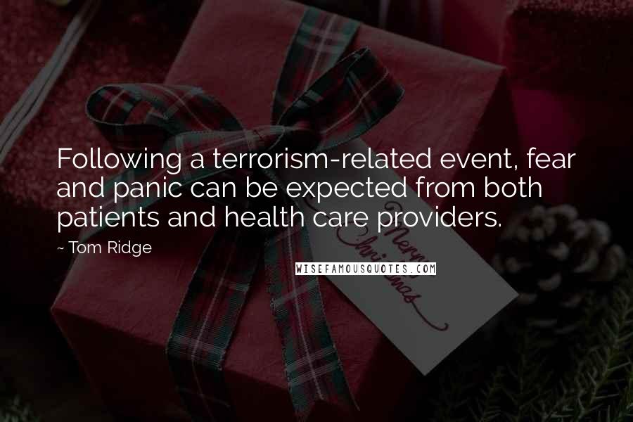 Tom Ridge Quotes: Following a terrorism-related event, fear and panic can be expected from both patients and health care providers.