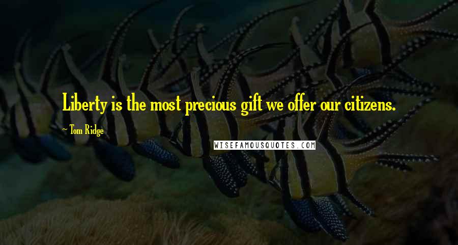 Tom Ridge Quotes: Liberty is the most precious gift we offer our citizens.