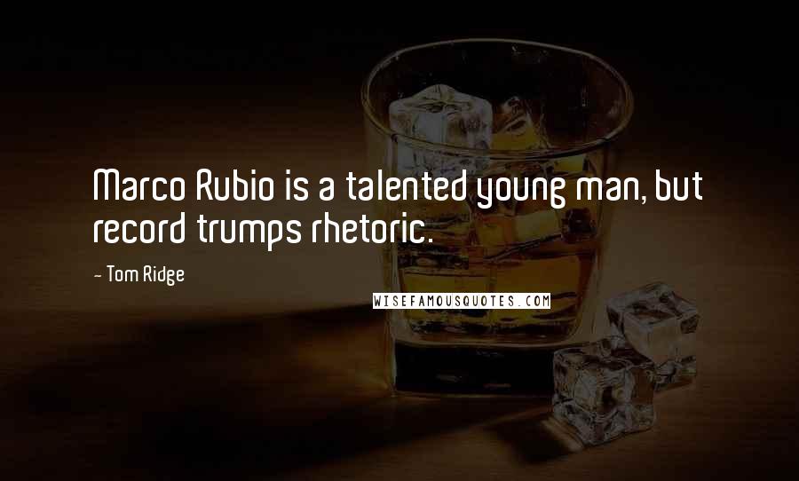 Tom Ridge Quotes: Marco Rubio is a talented young man, but record trumps rhetoric.