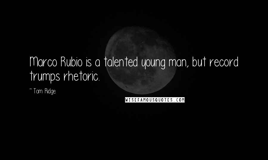 Tom Ridge Quotes: Marco Rubio is a talented young man, but record trumps rhetoric.