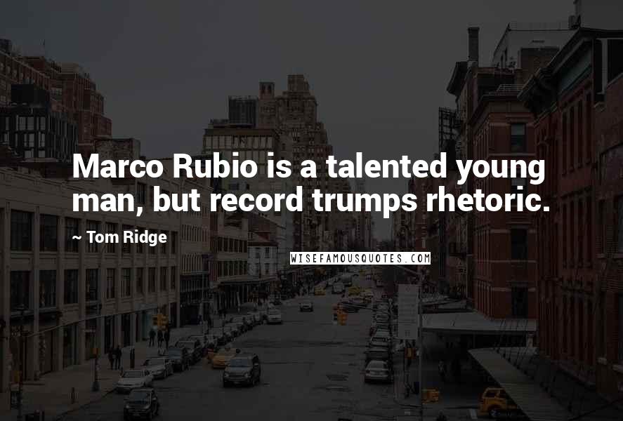 Tom Ridge Quotes: Marco Rubio is a talented young man, but record trumps rhetoric.