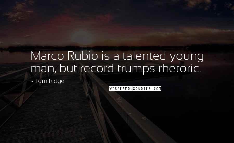 Tom Ridge Quotes: Marco Rubio is a talented young man, but record trumps rhetoric.