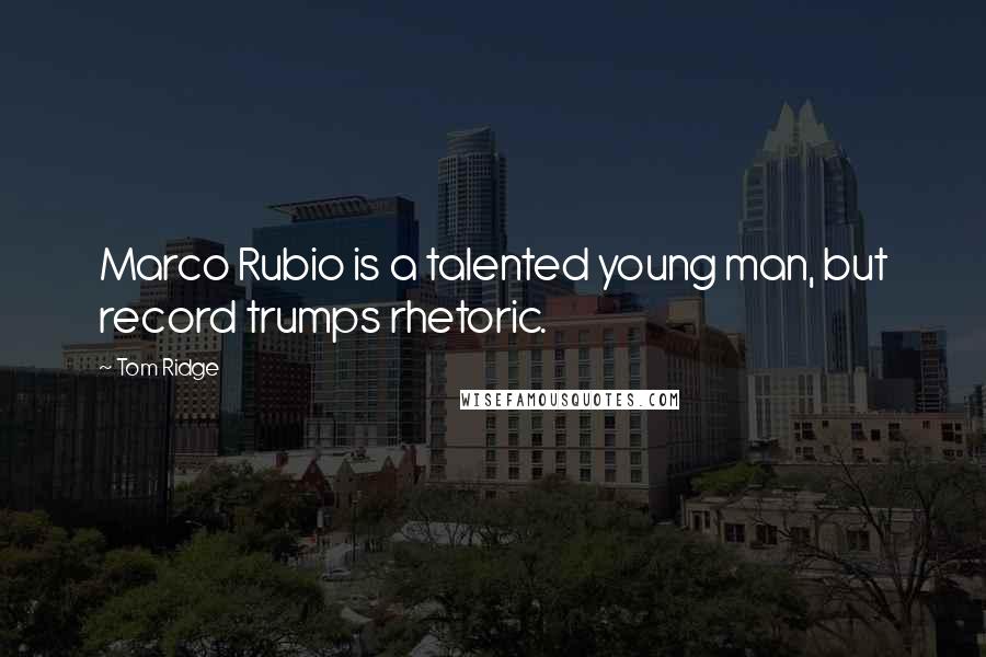 Tom Ridge Quotes: Marco Rubio is a talented young man, but record trumps rhetoric.