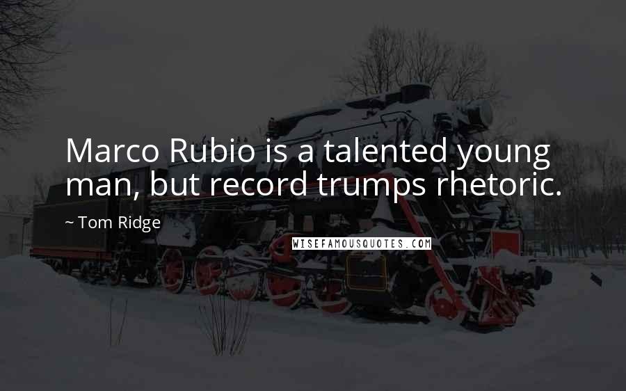 Tom Ridge Quotes: Marco Rubio is a talented young man, but record trumps rhetoric.