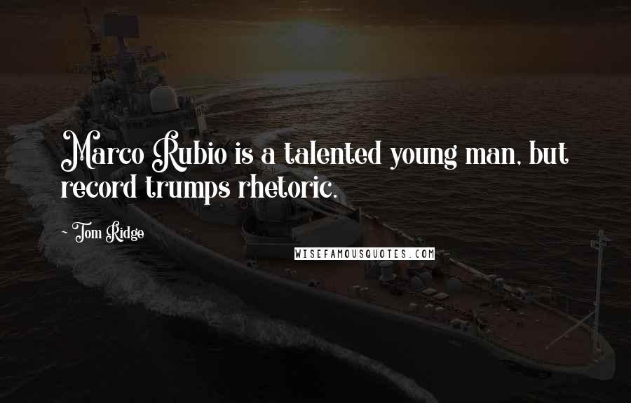 Tom Ridge Quotes: Marco Rubio is a talented young man, but record trumps rhetoric.