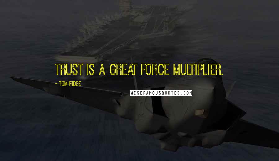 Tom Ridge Quotes: Trust is a great force multiplier.