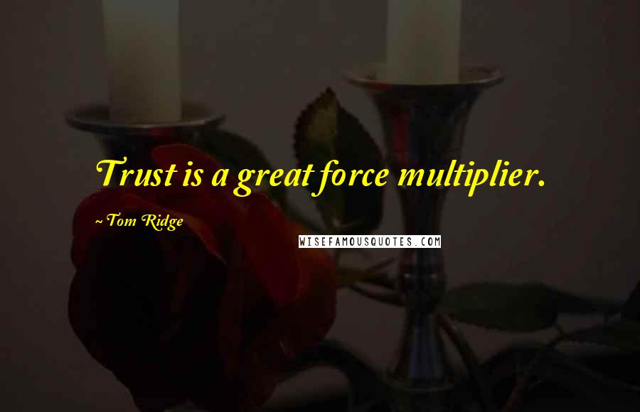 Tom Ridge Quotes: Trust is a great force multiplier.