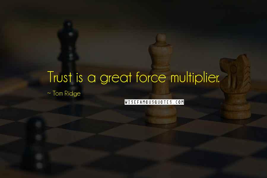 Tom Ridge Quotes: Trust is a great force multiplier.
