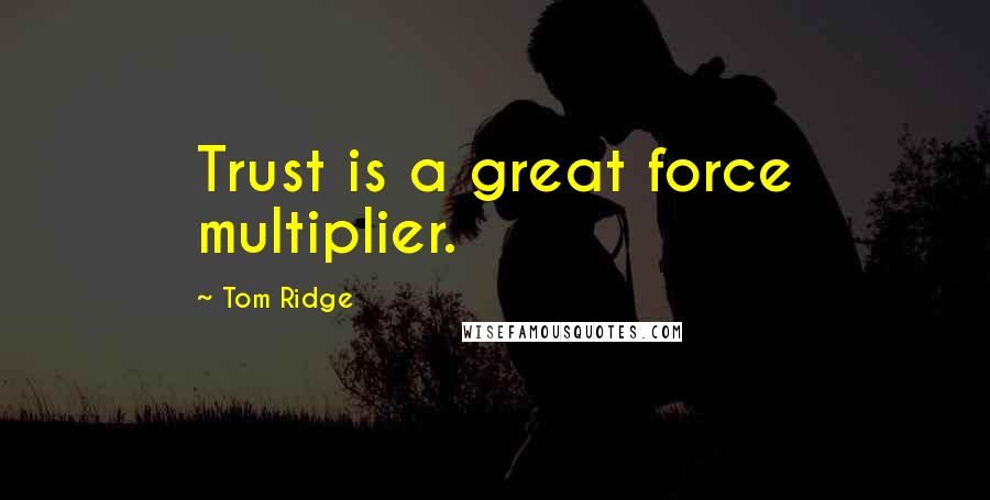 Tom Ridge Quotes: Trust is a great force multiplier.