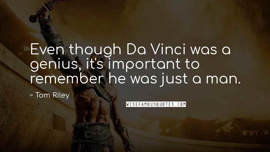 Tom Riley Quotes: Even though Da Vinci was a genius, it's important to remember he was just a man.