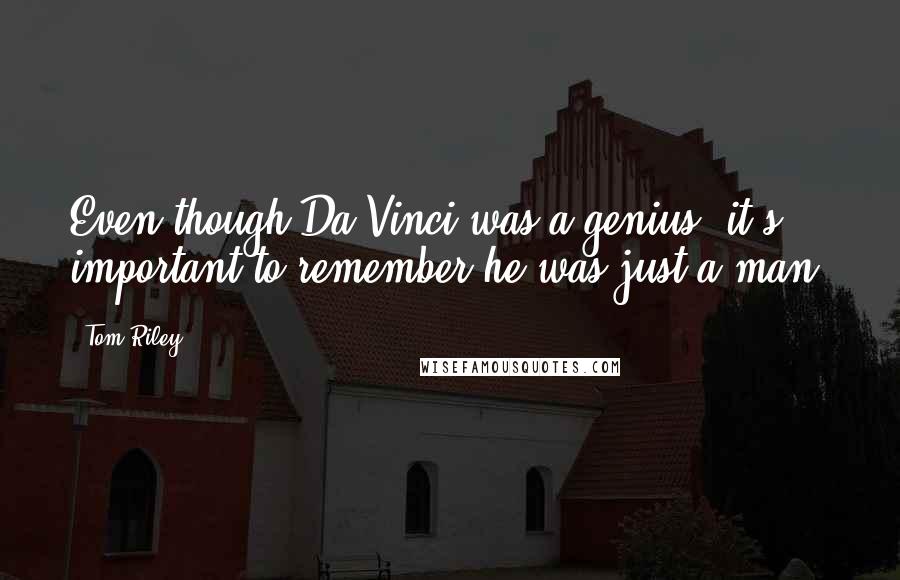 Tom Riley Quotes: Even though Da Vinci was a genius, it's important to remember he was just a man.