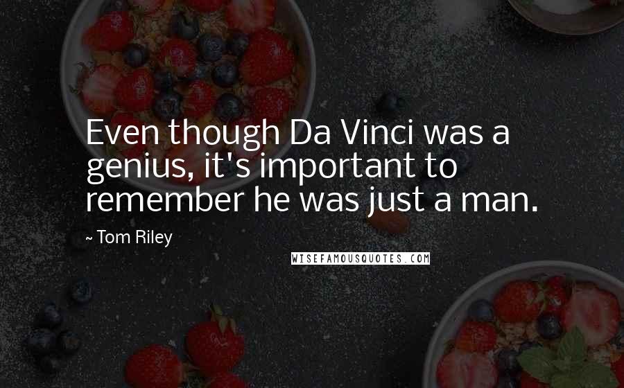 Tom Riley Quotes: Even though Da Vinci was a genius, it's important to remember he was just a man.