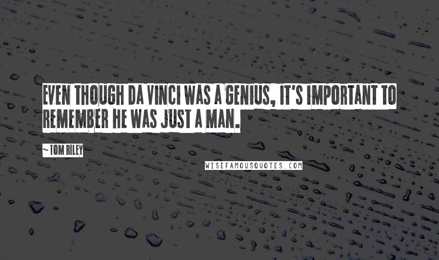 Tom Riley Quotes: Even though Da Vinci was a genius, it's important to remember he was just a man.