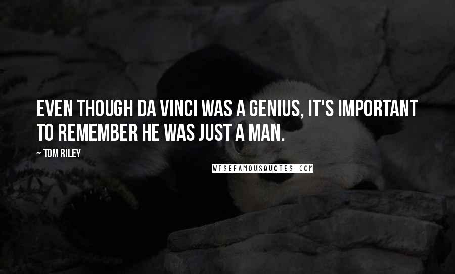 Tom Riley Quotes: Even though Da Vinci was a genius, it's important to remember he was just a man.