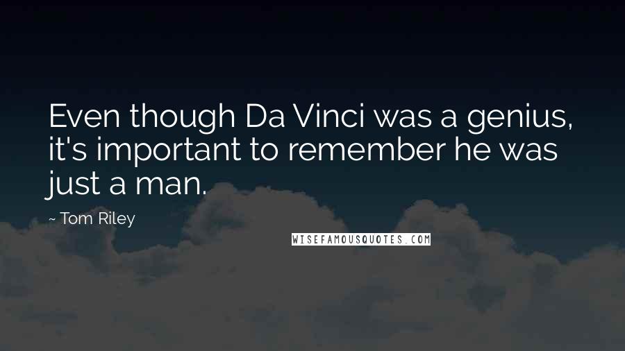 Tom Riley Quotes: Even though Da Vinci was a genius, it's important to remember he was just a man.