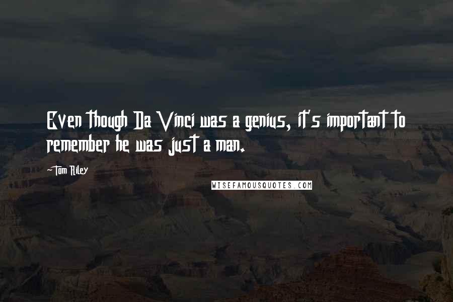 Tom Riley Quotes: Even though Da Vinci was a genius, it's important to remember he was just a man.