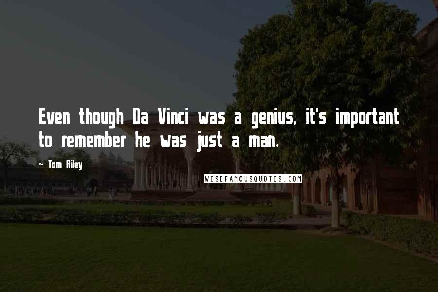 Tom Riley Quotes: Even though Da Vinci was a genius, it's important to remember he was just a man.