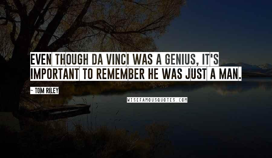 Tom Riley Quotes: Even though Da Vinci was a genius, it's important to remember he was just a man.