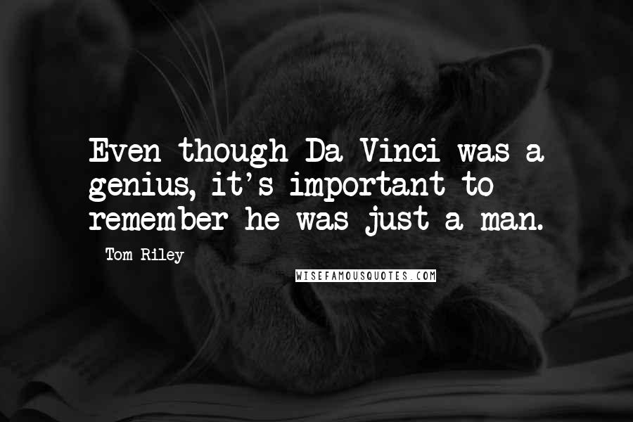 Tom Riley Quotes: Even though Da Vinci was a genius, it's important to remember he was just a man.