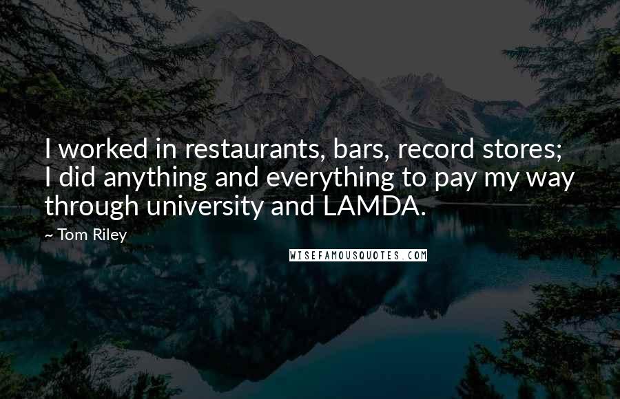 Tom Riley Quotes: I worked in restaurants, bars, record stores; I did anything and everything to pay my way through university and LAMDA.