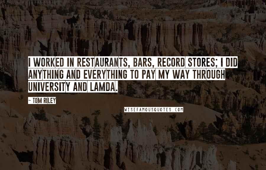 Tom Riley Quotes: I worked in restaurants, bars, record stores; I did anything and everything to pay my way through university and LAMDA.