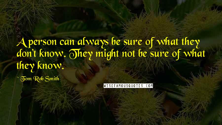 Tom Rob Smith Quotes: A person can always be sure of what they don't know. They might not be sure of what they know.