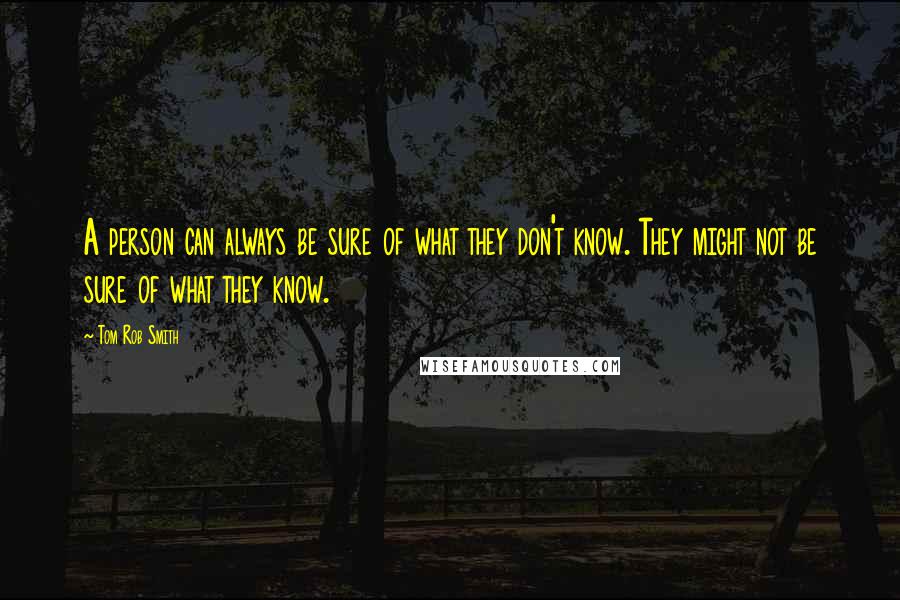 Tom Rob Smith Quotes: A person can always be sure of what they don't know. They might not be sure of what they know.