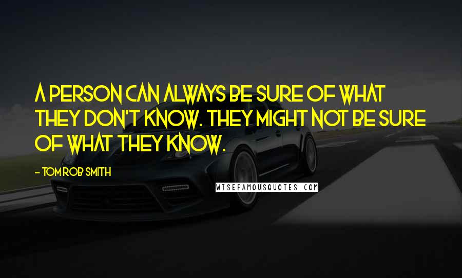 Tom Rob Smith Quotes: A person can always be sure of what they don't know. They might not be sure of what they know.