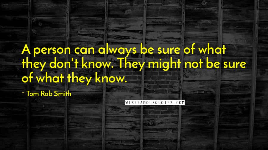 Tom Rob Smith Quotes: A person can always be sure of what they don't know. They might not be sure of what they know.