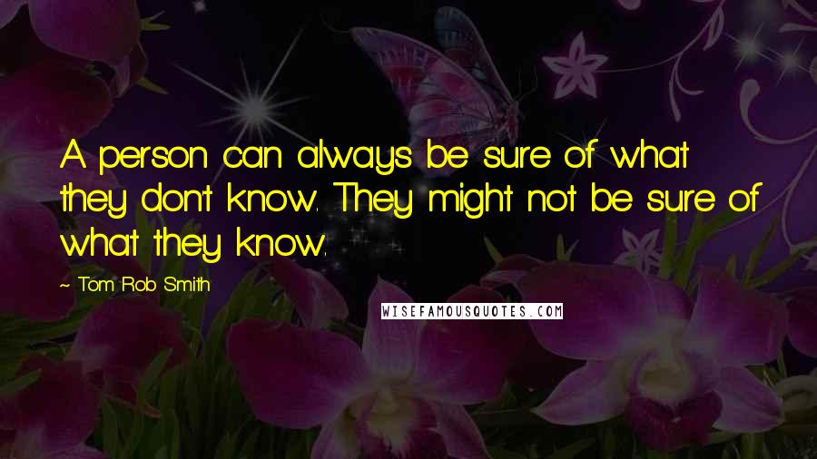 Tom Rob Smith Quotes: A person can always be sure of what they don't know. They might not be sure of what they know.