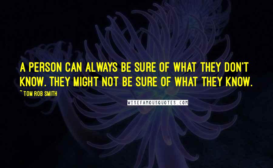 Tom Rob Smith Quotes: A person can always be sure of what they don't know. They might not be sure of what they know.