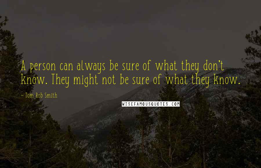 Tom Rob Smith Quotes: A person can always be sure of what they don't know. They might not be sure of what they know.