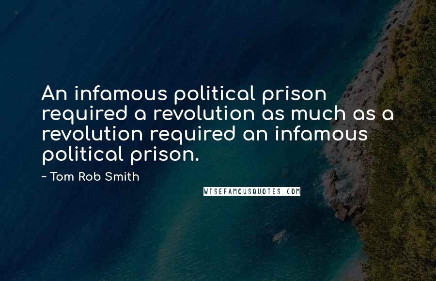 Tom Rob Smith Quotes: An infamous political prison required a revolution as much as a revolution required an infamous political prison.