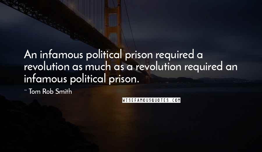 Tom Rob Smith Quotes: An infamous political prison required a revolution as much as a revolution required an infamous political prison.