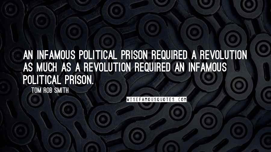 Tom Rob Smith Quotes: An infamous political prison required a revolution as much as a revolution required an infamous political prison.