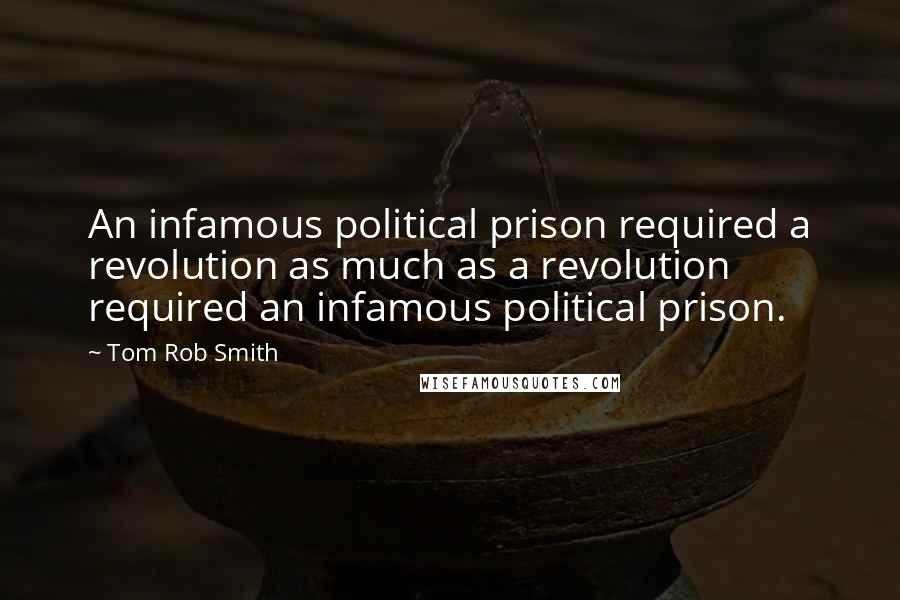 Tom Rob Smith Quotes: An infamous political prison required a revolution as much as a revolution required an infamous political prison.