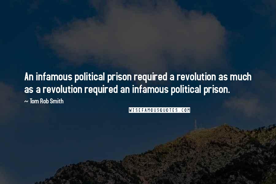 Tom Rob Smith Quotes: An infamous political prison required a revolution as much as a revolution required an infamous political prison.